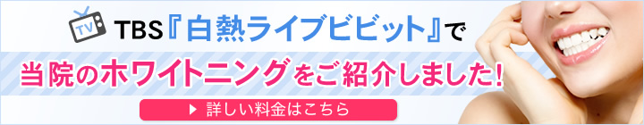 TBS『白熱ライブビビット』で当院のホワイトニングをご紹介しました！ 詳しい料金はこちら